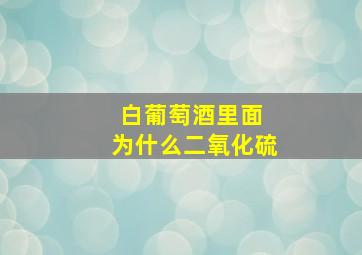 白葡萄酒里面 为什么二氧化硫